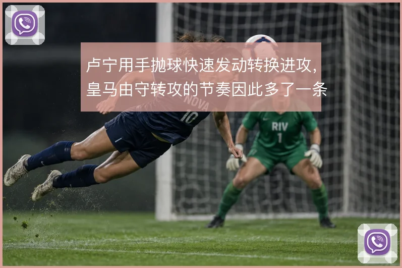 卢宁用手抛球快速发动转换进攻,皇马由守转攻的节奏因此多了一条通道