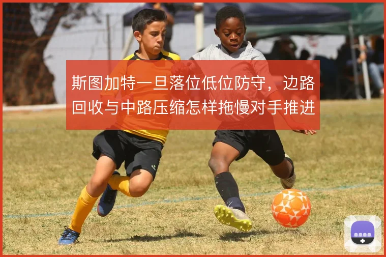 斯图加特一旦落位低位防守，边路回收与中路压缩怎样拖慢对手推进